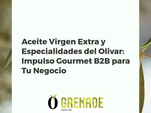 Aceite Virgen Extra y Especialidades del Olivar: Impulso Gourmet B2B para Tu Negocio