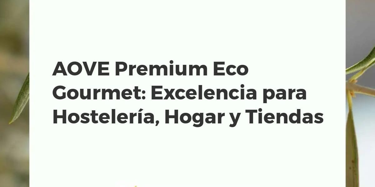 AOVE Premium Eco Gourmet: Excelencia para Hostelería, Hogar y Tiendas