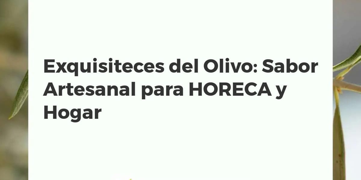 Exquisiteces del Olivo: Sabor Artesanal para HORECA y Hogar
