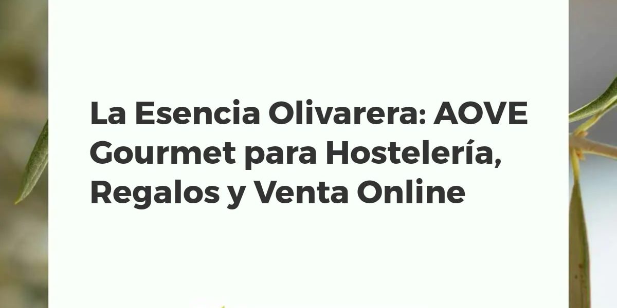 La Esencia Olivarera: AOVE Gourmet para Hostelería, Regalos y Venta Online