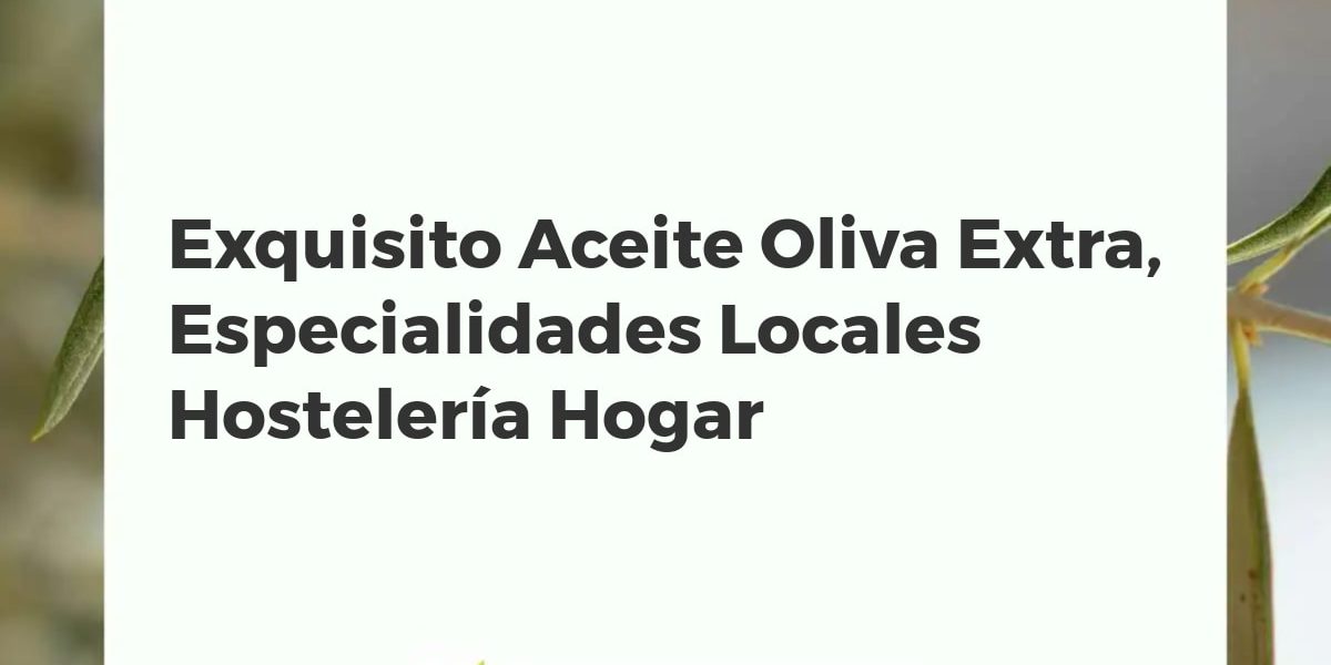 Exquisito Aceite Oliva Extra, Especialidades Locales Hostelería Hogar