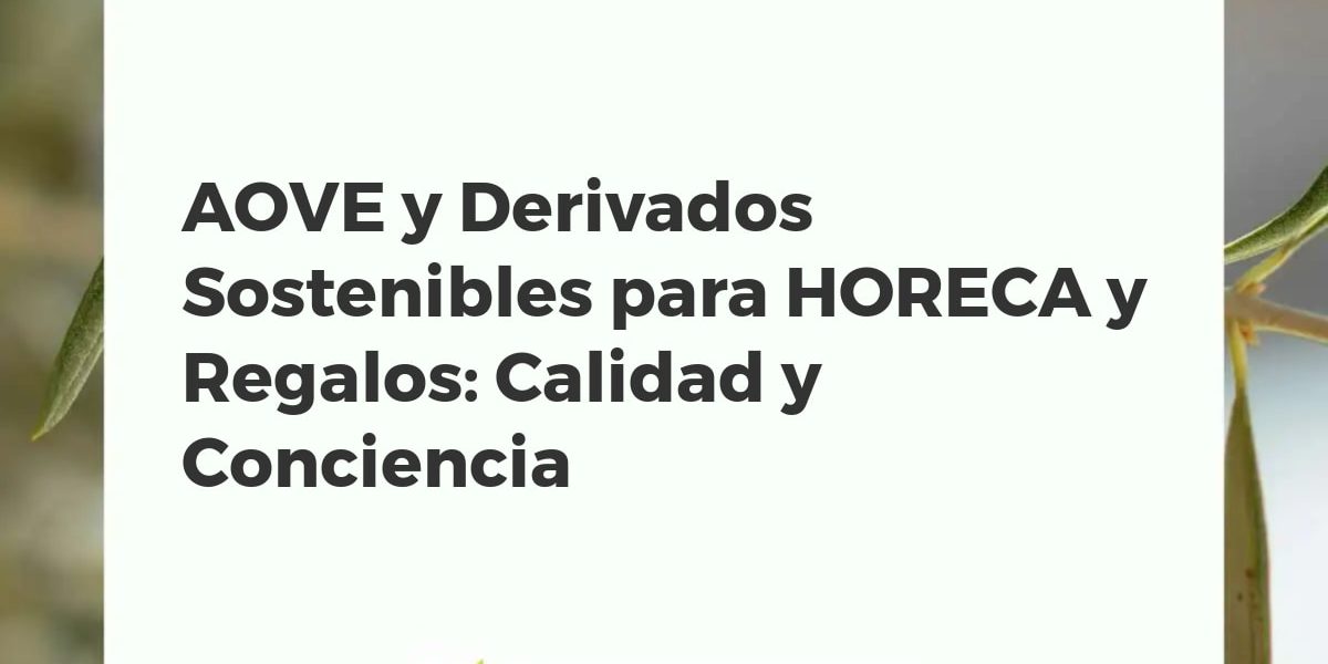 AOVE y Derivados Sostenibles para HORECA y Regalos: Calidad y Conciencia