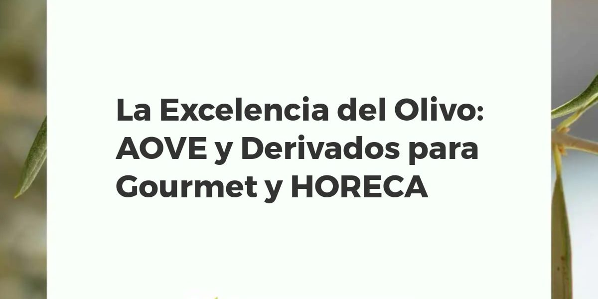 La Excelencia del Olivo: AOVE y Derivados para Gourmet y HORECA