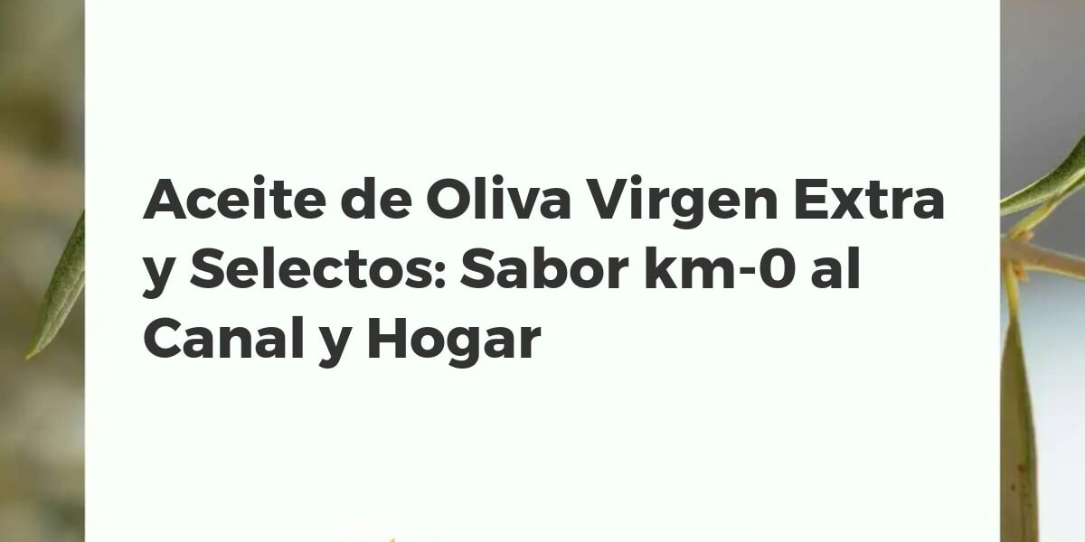 Aceite de Oliva Virgen Extra y Selectos: Sabor km-0 al Canal y Hogar