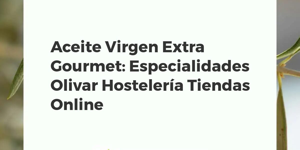 Aceite Virgen Extra Gourmet: Especialidades Olivar Hostelería Tiendas Online