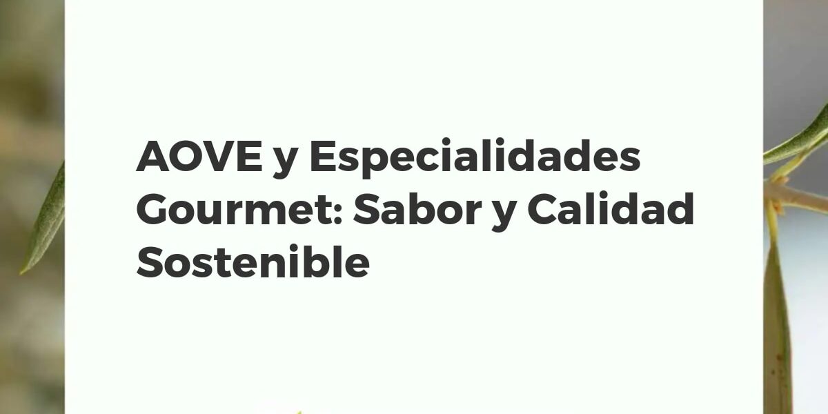 AOVE y Especialidades Gourmet: Sabor y Calidad Sostenible