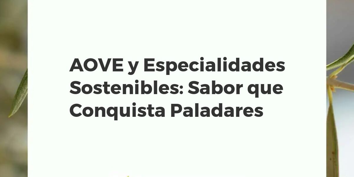 AOVE y Especialidades Sostenibles: Sabor que Conquista Paladares