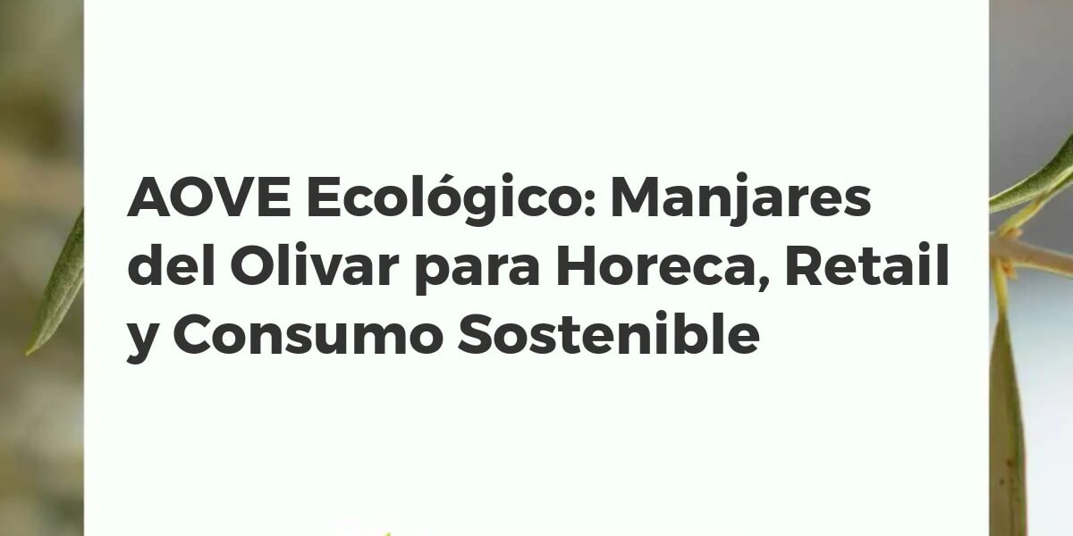 AOVE Ecológico: Manjares del Olivar para Horeca, Retail y Consumo Sostenible